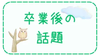 卒業後の話題