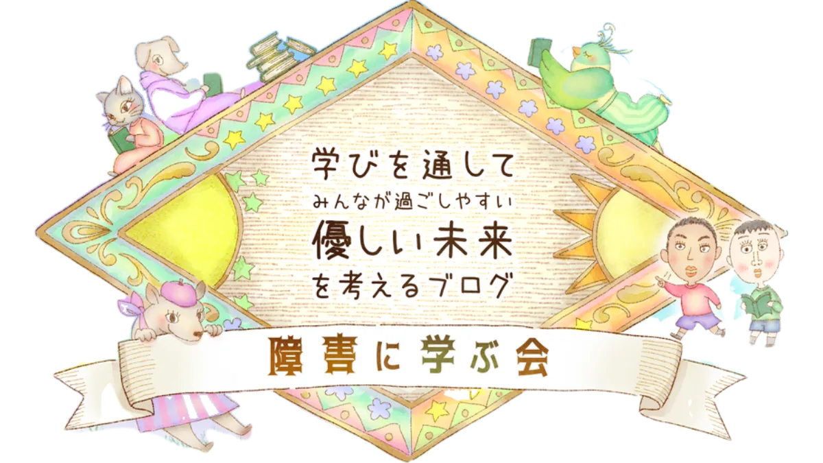【障害に学ぶ会】学びを通してみんなが過ごしやすい優しい未来を考えるブログ